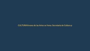 Verano de las Artes se frena: Secretaría de Cultura pospone programación