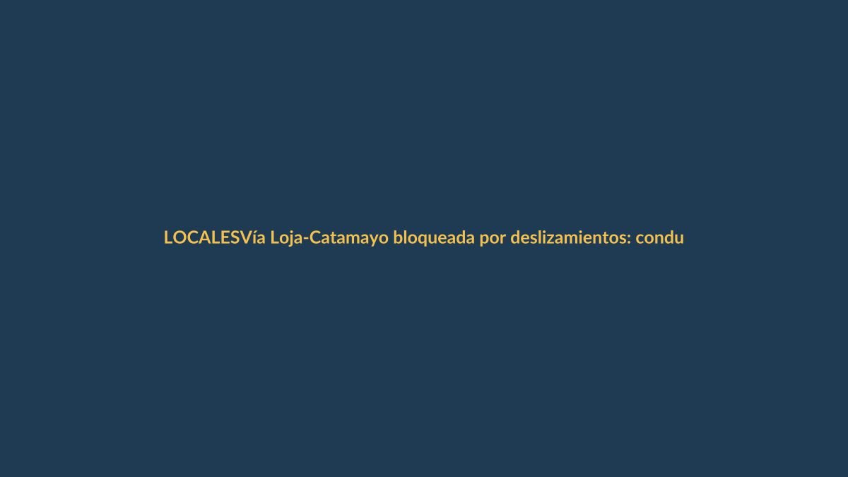 Vía Loja-Catamayo bloqueada por deslizamientos: conductores deben tomar precauciones