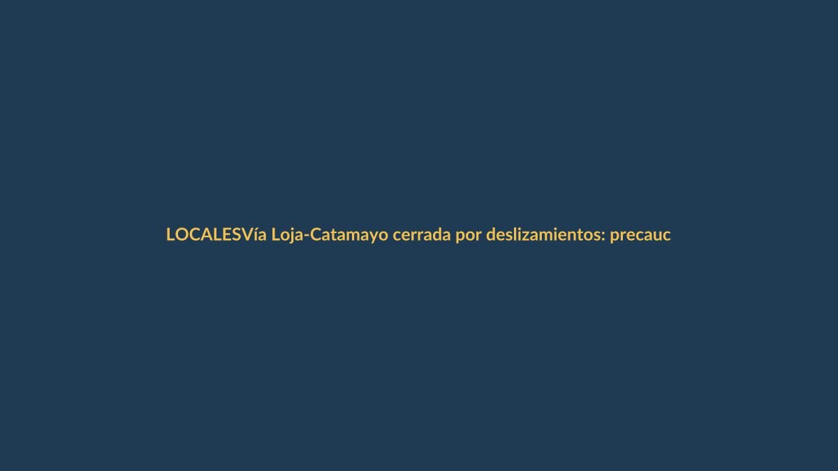 Vía Loja-Catamayo cerrada por deslizamientos: precaución y rutas alternas