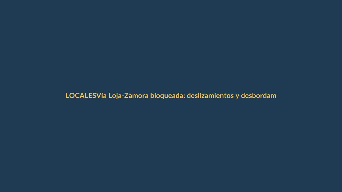 Vía Loja-Zamora bloqueada: deslizamientos y desbordamientos cortan el paso