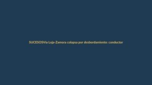 Vía Loja-Zamora colapsa por desbordamiento: conductores varados y desvíos habilitados