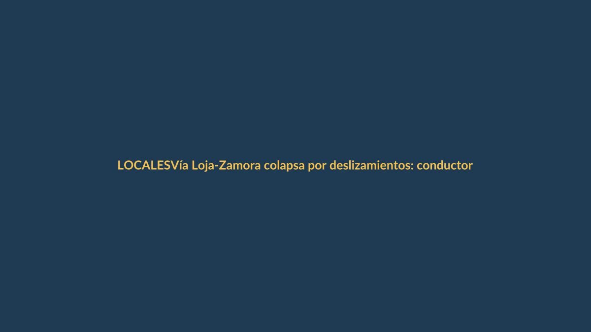 Vía Loja-Zamora colapsa por deslizamientos: conductores varados y riesgo en aumento