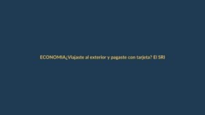 ¿Viajaste al exterior y pagaste con tarjeta? El SRI ya te vigila por el ISD