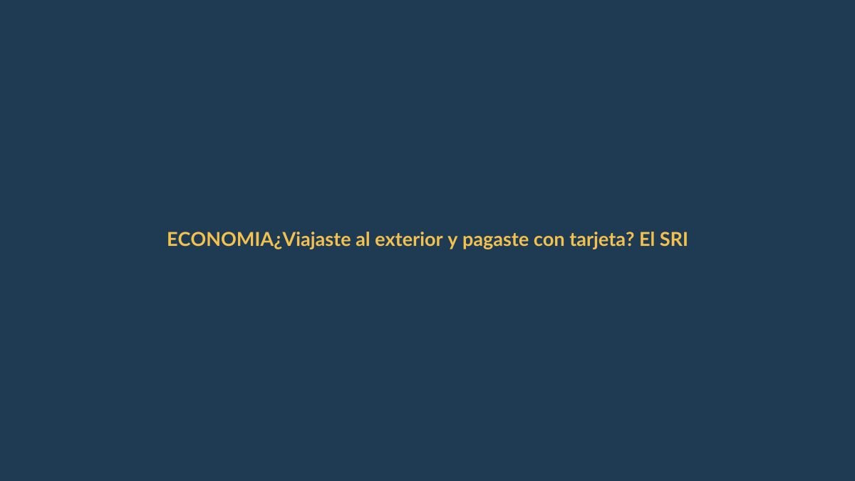 ¿Viajaste al exterior y pagaste con tarjeta? El SRI ya te vigila por el ISD