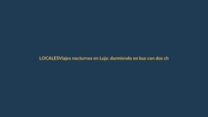 Viajes nocturnos en Loja: durmiendo en bus con dos choferes por seguridad