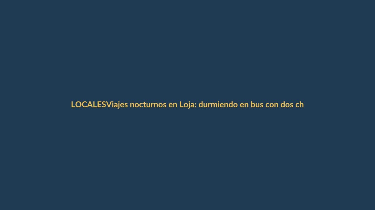 Viajes nocturnos en Loja: durmiendo en bus con dos choferes por seguridad