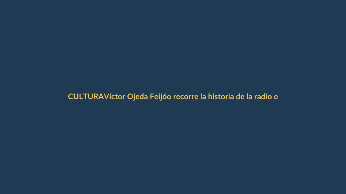 Víctor Ojeda Feijóo recorre la historia de la radio en Loja, Ecuador y el mundo