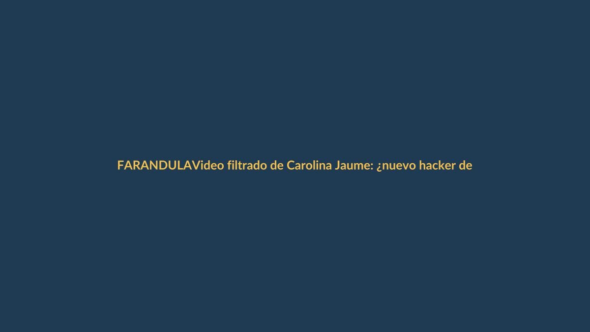Video filtrado de Carolina Jaume: ¿nuevo hacker de farándula o autopromoción?