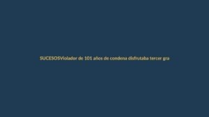 Violador de 101 años de condena disfrutaba tercer grado en Granada y fue detenido