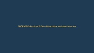 Violencia en El Oro: despachador asesinado horas tras robo frustrado