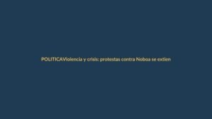 Violencia y crisis: protestas contra Noboa se extienden en Ecuador