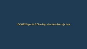 Virgen de El Cisne llega a la catedral de Loja: fe que une a Ecuador
