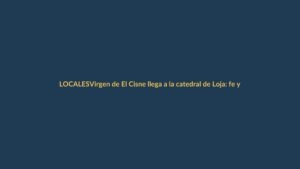 Virgen de El Cisne llega a la catedral de Loja: fe y tradición movilizan a miles
