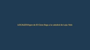 Virgen de El Cisne llega a la catedral de Loja: fieles la esperan con fe y devoción