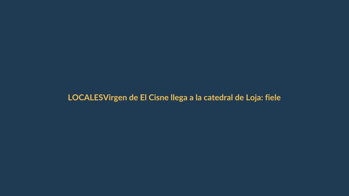 Virgen de El Cisne llega a la catedral de Loja: fieles se movilizan