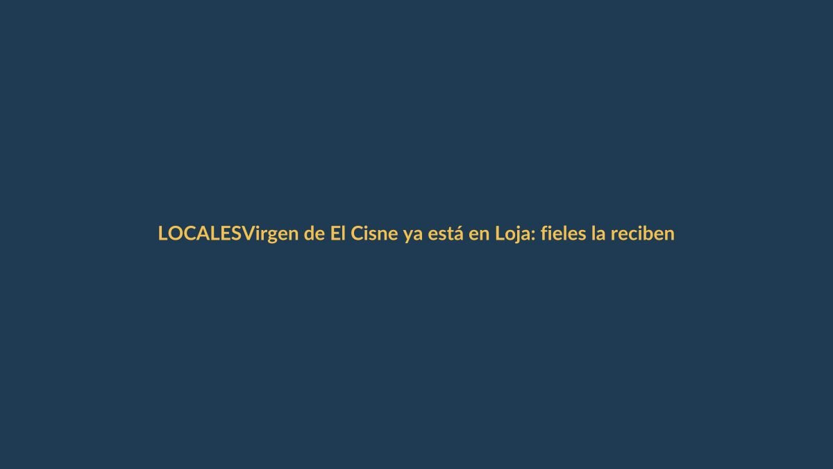 Virgen de El Cisne ya está en Loja: fieles la reciben con fervor y esperanza