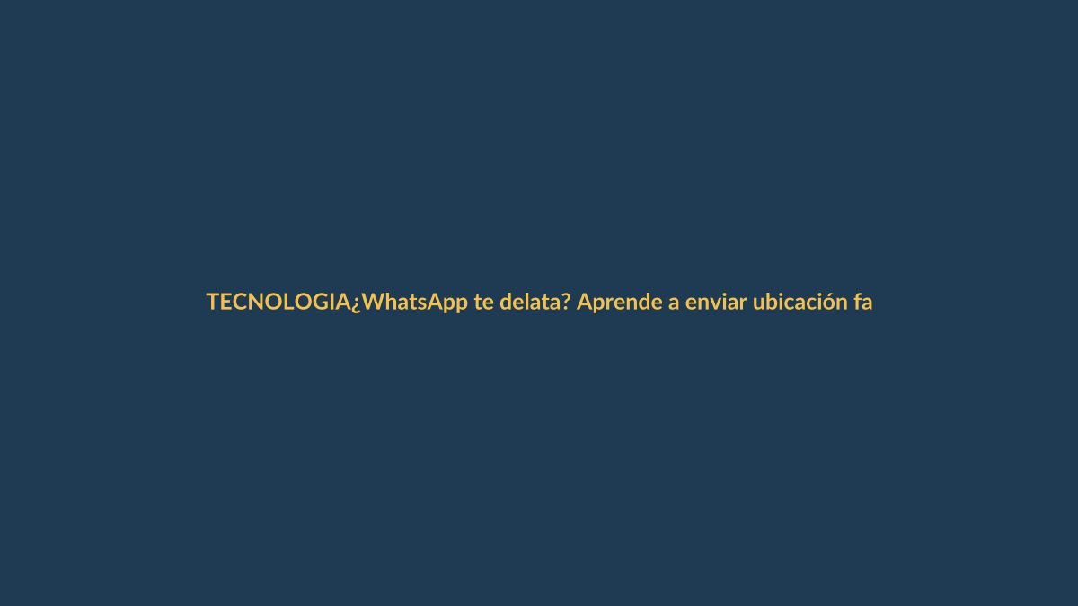 ¿WhatsApp te delata? Aprende a enviar ubicación falsa o cercana en Ecuador