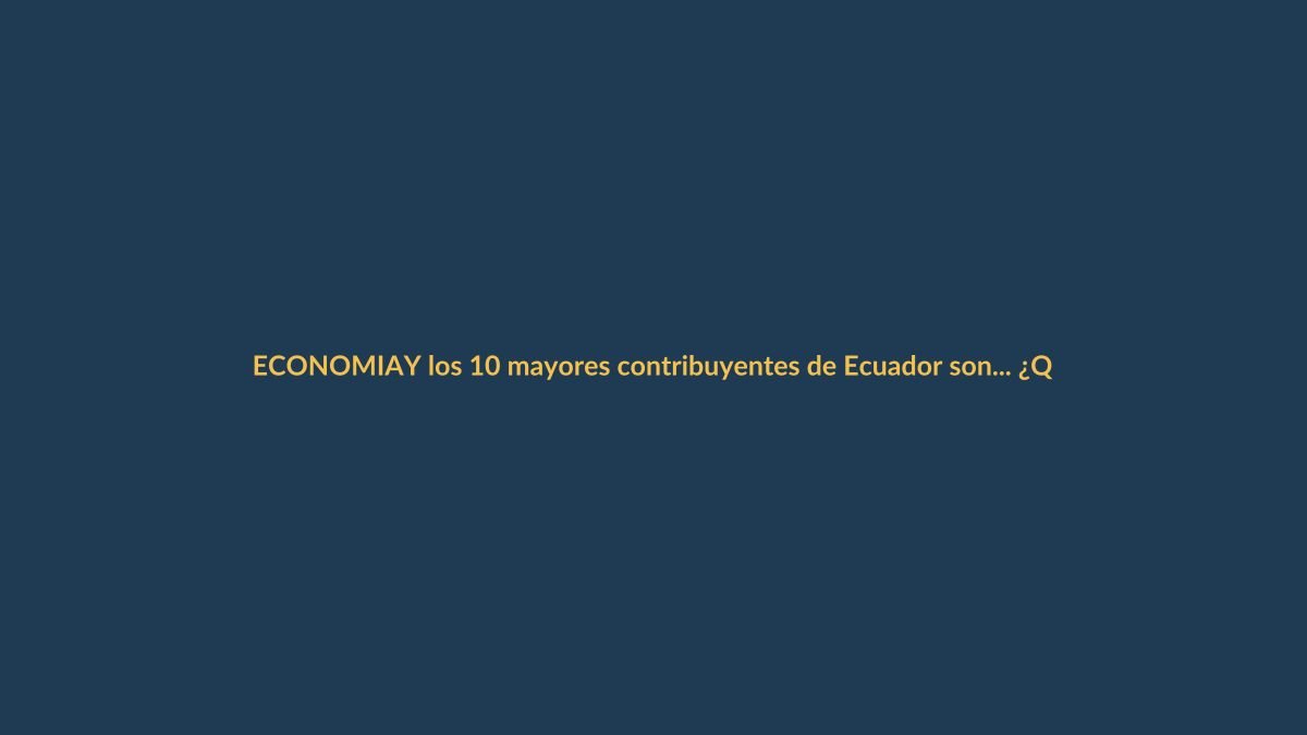 Y los 10 mayores contribuyentes de Ecuador son… ¿Qué implica para Loja?