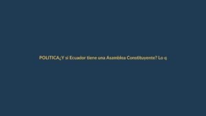 ¿Y si Ecuador tiene una Asamblea Constituyente? Lo que debes saber