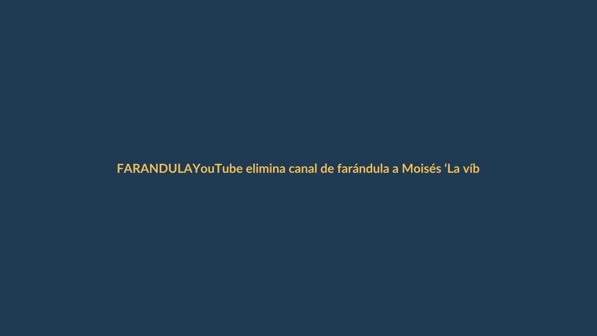 YouTube elimina canal de farándula a Moisés ‘La víbora’ Delgado: ¿qué pasó?