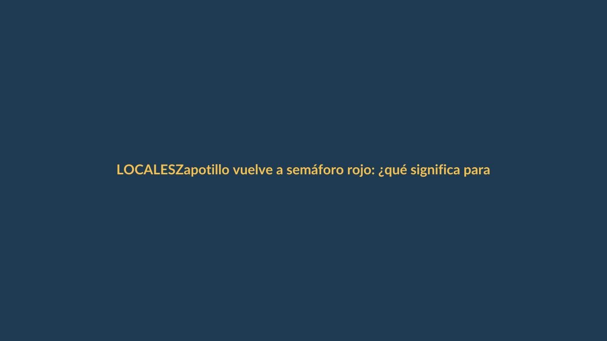 Zapotillo vuelve a semáforo rojo: ¿qué significa para los viajeros?