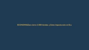 Zara cierra 1.500 tiendas: ¿Cómo impacta esto en Ecuador y Loja?
