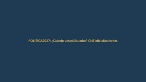2027: ¿Cuándo votará Ecuador? CNE oficializa fechas para elecciones seccionales