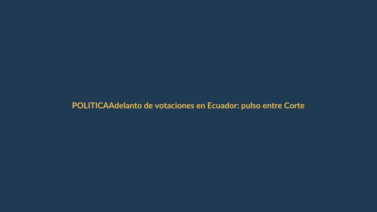 Adelanto de votaciones en Ecuador: pulso entre Corte Constitucional y CNE por fecha de elecciones