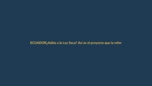 ¿Adiós a la Ley Seca? Así es el proyecto que la reforma