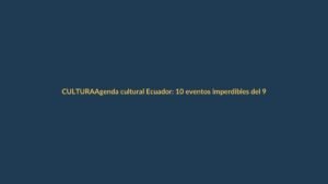 Agenda cultural Ecuador: 10 eventos imperdibles del 9 al 15 de octubre