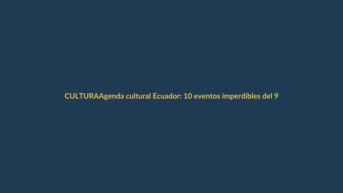 Agenda cultural Ecuador: 10 eventos imperdibles del 9 al 15 de octubre