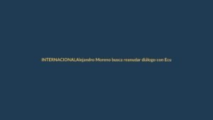 Alejandro Moreno busca reanudar diálogo con Ecuador tras tensión diplomática