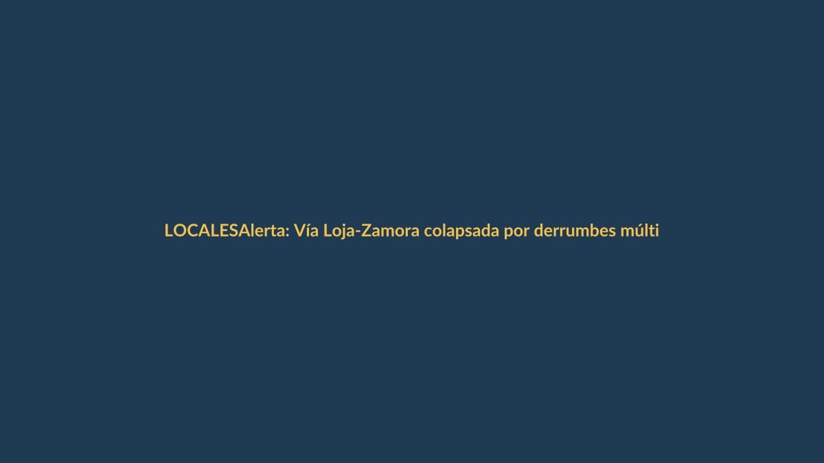 Alerta: Vía Loja-Zamora colapsada por derrumbes múltiples