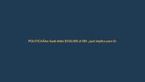 Álex Saab debe $558.000 al SRI: ¿qué implica para Ecuador?