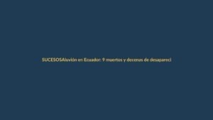 Aluvión en Ecuador: 9 muertos y decenas de desaparecidos