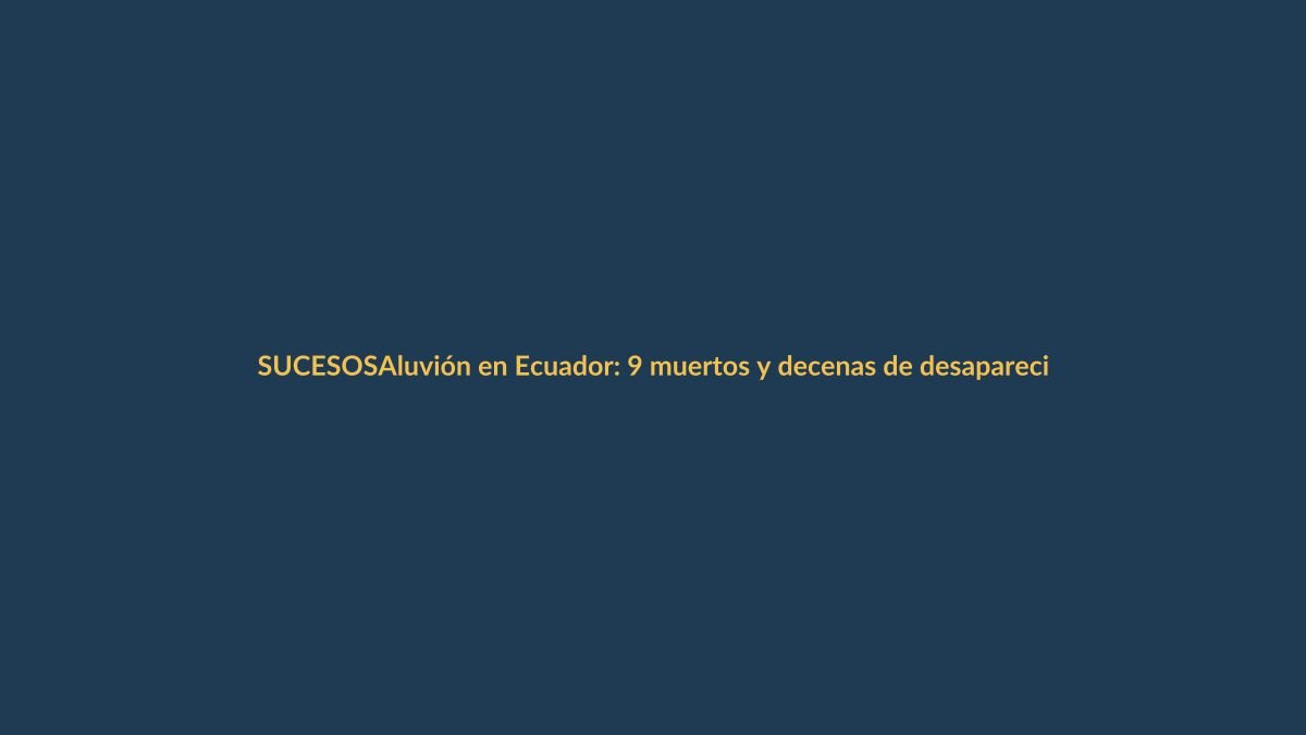 Aluvión en Ecuador: 9 muertos y decenas de desaparecidos