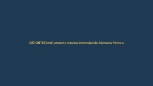 Amiri promete máxima intensidad de Alemania frente a Ecuador