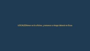 Amor en la oficina: ¿romance o riesgo laboral en Ecuador?