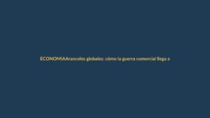 Aranceles globales: cómo la guerra comercial llega a tu billetera en Loja
