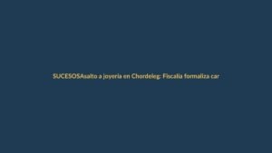 Asalto a joyería en Chordeleg: Fiscalía formaliza cargos contra un sospechoso