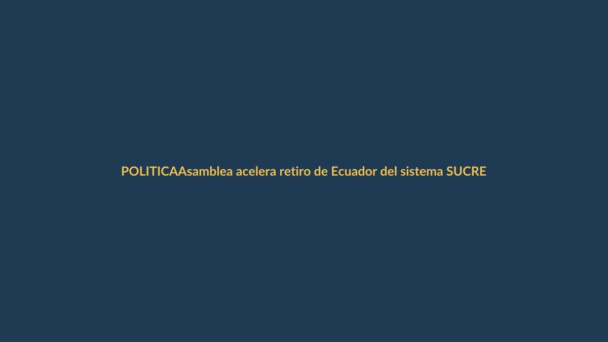 Asamblea acelera retiro de Ecuador del sistema SUCRE