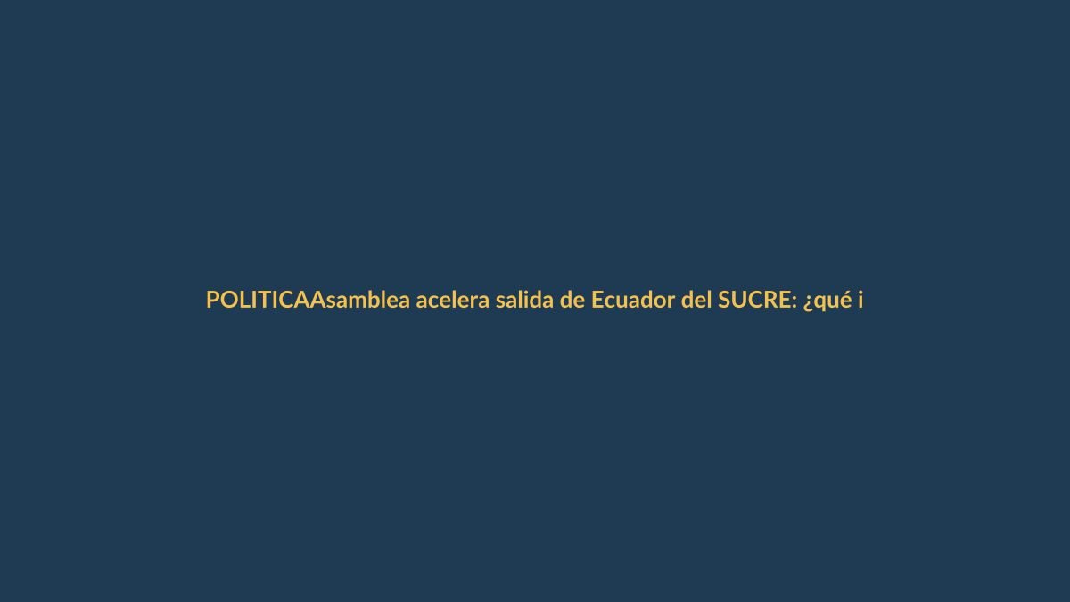 Asamblea acelera salida de Ecuador del SUCRE: ¿qué implica para Loja?