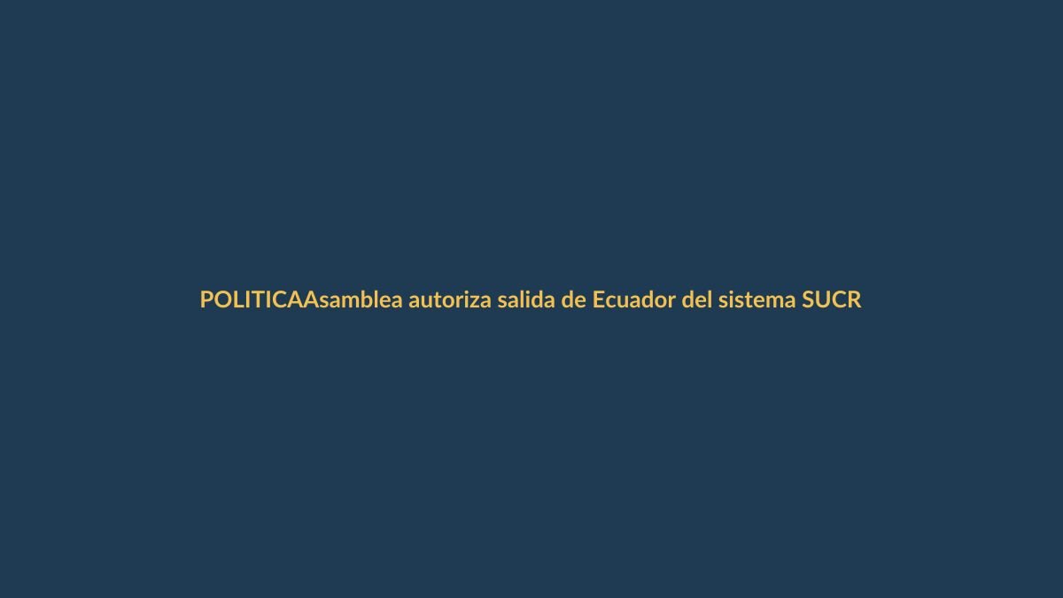 Asamblea autoriza salida de Ecuador del sistema SUCRE