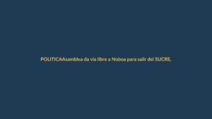 Asamblea da vía libre a Noboa para salir del SUCRE, ¿qué pasa con Loja?