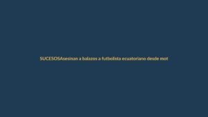 Asesinan a balazos a futbolista ecuatoriano desde moto: ¿quién era?