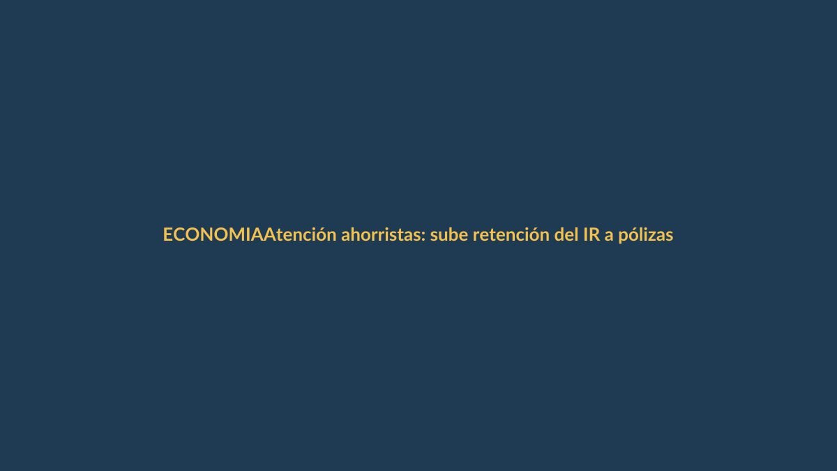 Atención ahorristas: sube retención del IR a pólizas en bancos y cooperativas