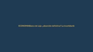 Banco de Loja: ¿absorción definitiva? La incertidumbre crece