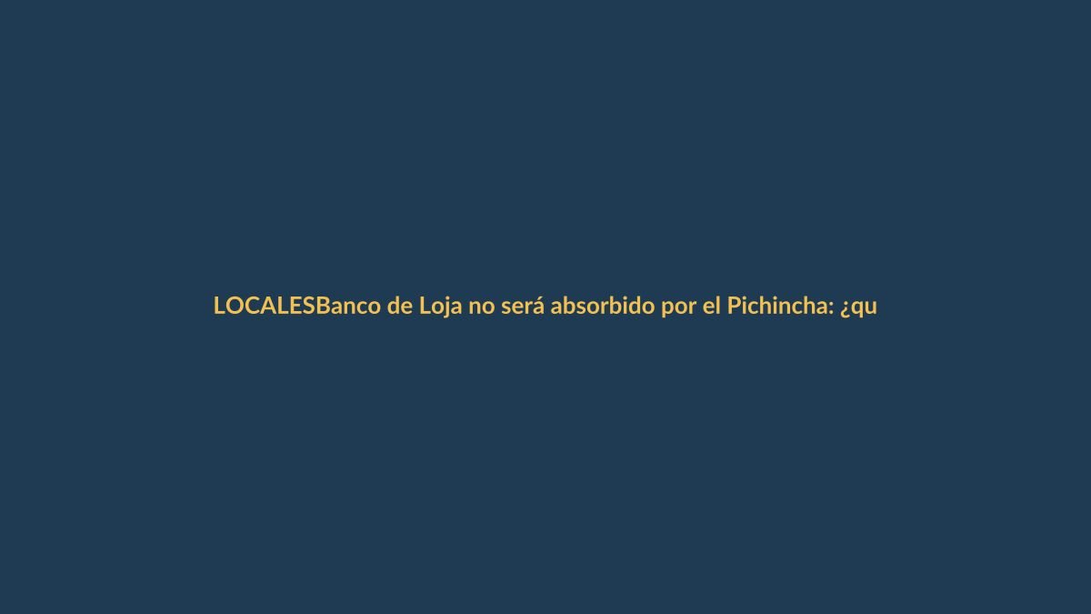 Banco de Loja no será absorbido por el Pichincha: ¿qué significa para los clientes?