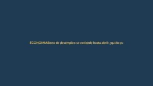 Bono de desempleo se extiende hasta abril: ¿quién puede cobrarlo y cómo?