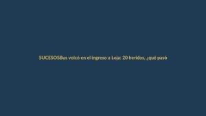 Bus volcó en el ingreso a Loja: 20 heridos, ¿qué pasó?